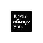 Square steel wall sign with the phrase 'it was always you' in serif and cursive fonts. Matte black finish, smooth edges, with hanging holes in each corner. Displayed on a black background.